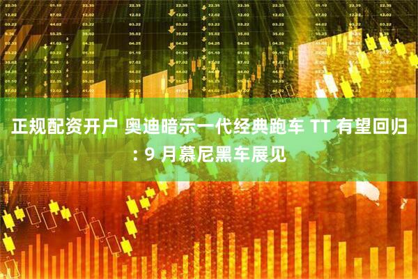 正规配资开户 奥迪暗示一代经典跑车 TT 有望回归: 9 月慕尼黑车展见