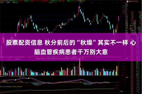 股票配资信息 秋分前后的“秋燥”其实不一样 心脑血管疾病患者千万别大意