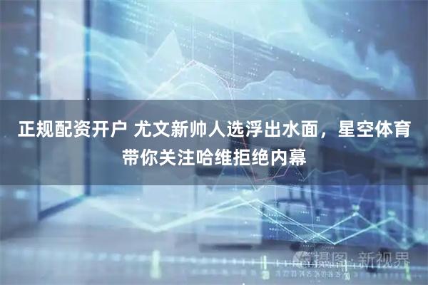 正规配资开户 尤文新帅人选浮出水面，星空体育带你关注哈维拒绝内幕