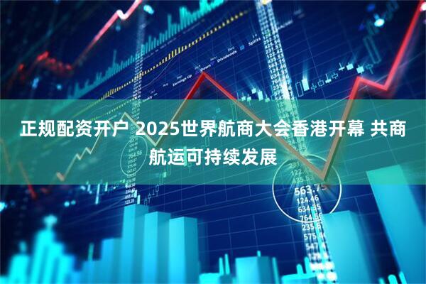 正规配资开户 2025世界航商大会香港开幕 共商航运可持续发展