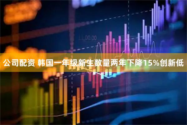 公司配资 韩国一年级新生数量两年下降15%　创新低
