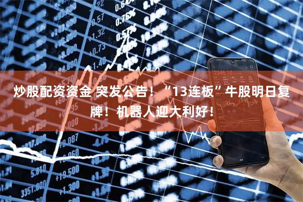 炒股配资资金 突发公告！“13连板”牛股明日复牌！机器人迎大利好！