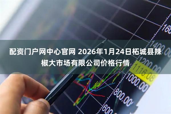 配资门户网中心官网 2026年1月24日柘城县辣椒大市场有限公司价格行情
