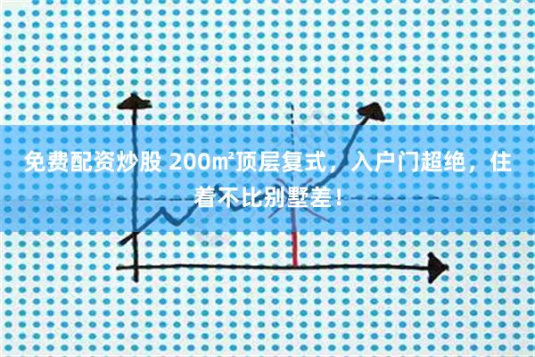 免费配资炒股 200㎡顶层复式，入户门超绝，住着不比别墅差！