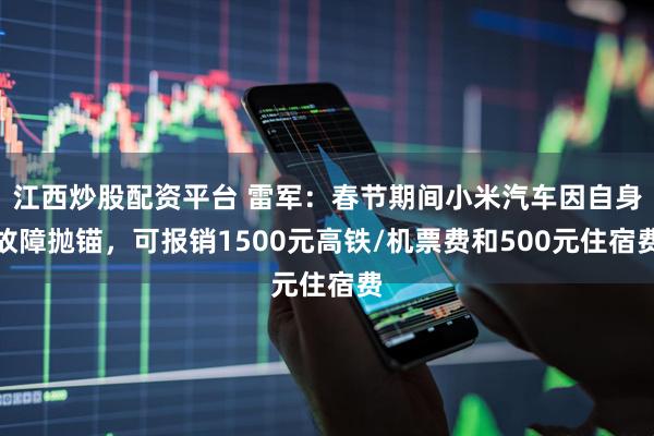 江西炒股配资平台 雷军：春节期间小米汽车因自身故障抛锚，可报销1500元高铁/机票费和500元住宿费