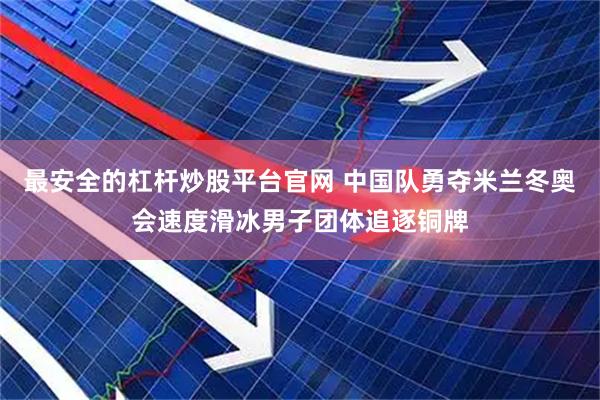 最安全的杠杆炒股平台官网 中国队勇夺米兰冬奥会速度滑冰男子团体追逐铜牌