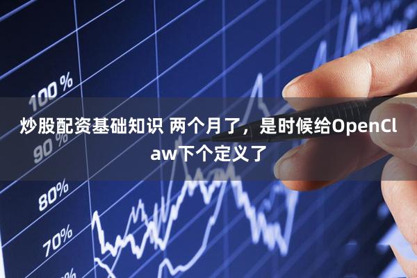炒股配资基础知识 两个月了，是时候给OpenClaw下个定义了