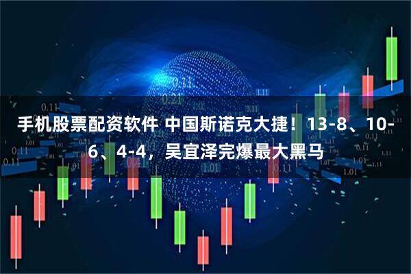 手机股票配资软件 中国斯诺克大捷！13-8、10-6、4-4，吴宜泽完爆最大黑马